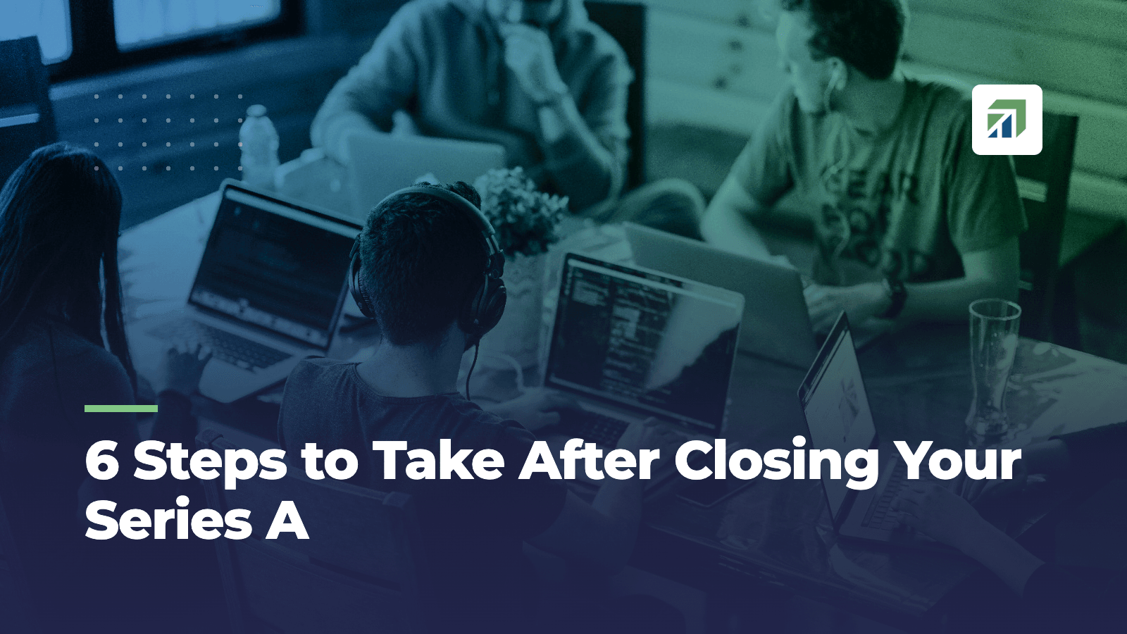 6 Steps to Take After Closing Your Series A